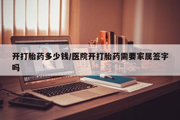 私人卖打胎药微信号,亲测有效！开打胎药多少钱/医院开打胎药需要家属签字吗