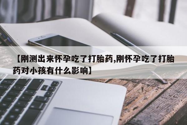 私人卖打胎药微信号,亲测有效！【刚测出来怀孕吃了打胎药,刚怀孕吃了打胎药对小孩有什么影响】