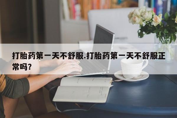 私人卖打胎药微信号,亲测有效！打胎药第一天不舒服.打胎药第一天不舒服正常吗？