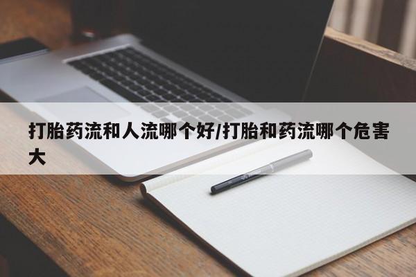 私人卖打胎药微信号,亲测有效！打胎药流和人流哪个好/打胎和药流哪个危害大