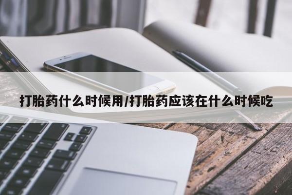 私人卖打胎药微信号,亲测有效！打胎药什么时候用/打胎药应该在什么时候吃