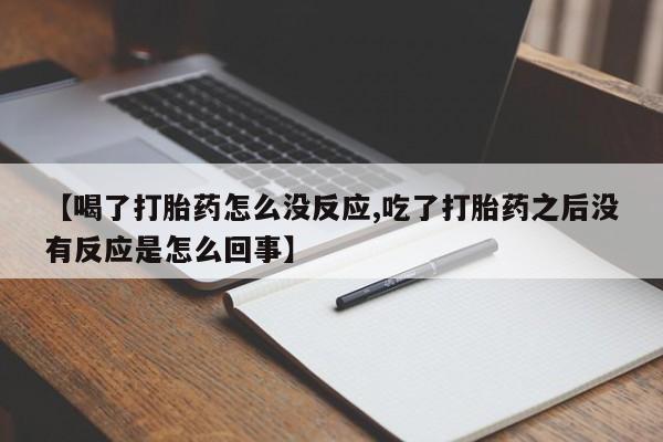 私人卖打胎药微信号,亲测有效！【喝了打胎药怎么没反应,吃了打胎药之后没有反应是怎么回事】